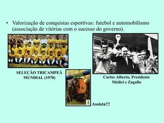 Valorização de conquistas esportivas: futebol e automobilismo (associação de vitórias com o sucesso do governo). SELEÇÃO TRICAMPEÃ MUNDIAL (1970) Carlos Alberto, Presidente Médici e Zagallo Assista!!! 