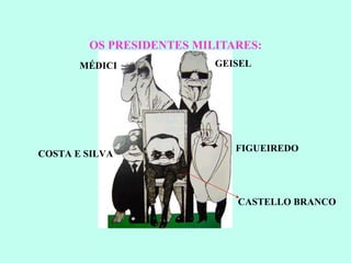 OS PRESIDENTES MILITARES: MÉDICI GEISEL FIGUEIREDO COSTA E SILVA CASTELLO BRANCO 