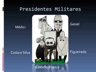 Presidentes Militares Médici Costa e Silva Geisel Castello Branco Figueiredo 