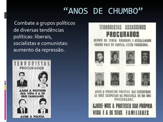 “ ANOS DE CHUMBO”  Combate a grupos políticos de diversas tendências políticas: liberais, socialistas e comunistas: aumento da repressão. 