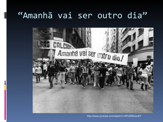 “ Amanhã vai ser outro dia” http://www.youtube.com/watch?v=R7xRtSUunEY 