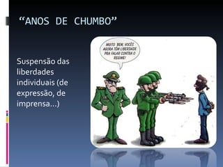 “ ANOS DE CHUMBO” <ul><li>Suspensão das liberdades individuais (de expressão, de imprensa...) </li></ul>