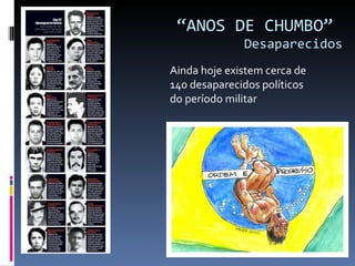 “ ANOS DE CHUMBO”  Desaparecidos Ainda hoje existem cerca de 140 desaparecidos políticos do período militar 