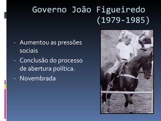 Governo João Figueiredo  (1979-1985) <ul><li>Aumentou as pressões sociais  </li></ul><ul><li>Conclusão do processo de aber...