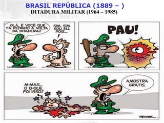 BRASIL REPÚBLICA (1889 – )
DITADURA MILITAR (1964 – 1985)
 