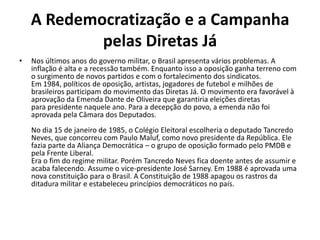 A Redemocratização e a Campanha
            pelas Diretas Já
•   Nos últimos anos do governo militar, o Brasil apresenta v...