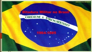Ditadura Militar no Brasil
1964-1985
 