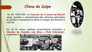 No dia 13/03/1964, no Comício da Central do Brasil,
Jango decretou a nacionalização das refinarias particulares
de petróle...