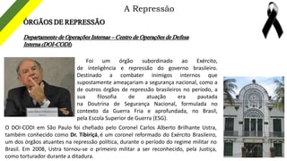 A Repressão
ÓRGÃOS DE REPRESSÃO
Departamento de Operações Internas – Centro de Operações de Defesa
Interna (DOI-CODI)
Foi ...