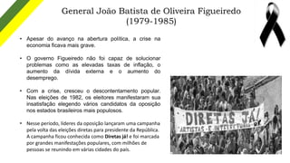 General João Batista de Oliveira Figueiredo
(1979-1985)
• Apesar do avanço na abertura política, a crise na
economia ficav...