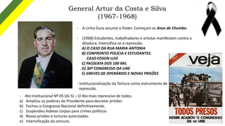 General Artur da Costa e Silva
(1967-1968)
- A Linha Dura assume o Poder. Começam os Anos de Chumbo.
- (1968) Estudantes, ...