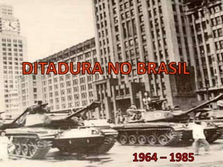 DITADURA NO BRASIL 1964 – 1985 