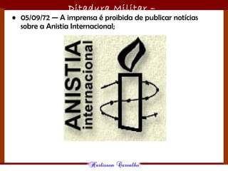 Ditadura Militar –
1964/1985• 05/09/72 — A imprensa é proibida de publicar notícias
sobre a Anistia Internacional;
 