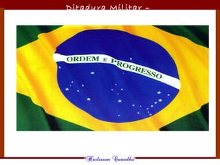 Ditadura Militar –
1964/1985
 