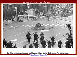 Ditadura Militar –
1964/1985
Conflito entre estudantes e policiais em 21 de junho de 1968, no Rio de Janeiro.
 