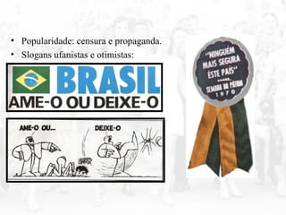 • Popularidade: censura e propaganda.
• Slogans ufanistas e otimistas:
 
