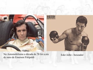 No Automobilismo a década de 70 foi a era
de ouro de Emerson Fittipaldi
Eder Jofre - boxeador
 