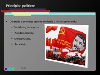 Princípios políticos


• O Partido Comunista assume-se desde o início como sendo:

    – Socialista / comunista,

    – Antidemocrático,

    – Anticapitalista,

    – Totalitário.




             Pág. 116
 