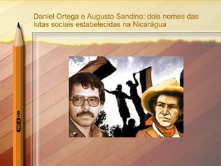 Daniel Ortega e Augusto Sandino: dois nomes das 
lutas sociais estabelecidas na Nicarágua 
 