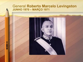 General Roberto Marcelo Levingston 
JUNHO 1970 – MARÇO 1971 
 