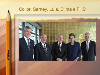 Collor, Sarney, Lula, Dilma e FHC 
 