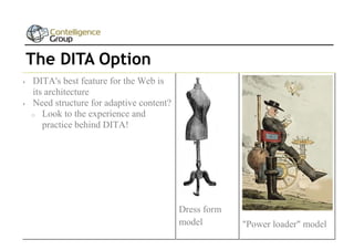 The DITA Option



DITA's best feature for the Web is
its architecture
Need structure for adaptive content?
o Look to the experience and
practice behind DITA!

Dress form
model

"Power loader" model

 