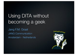 Using DITA without
becoming a geek
Jang F.M. Graat
JANG Communication
Amsterdam - Netherlands
 