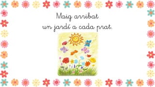 Maig arribat
un jardí a cada prat.
 