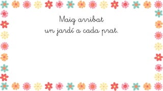 Maig arribat
un jardí a cada prat.
 
