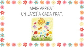 MAIG ARRIBAT
UN JARDÍ A CADA PRAT.
 