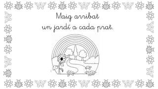 Maig arribat
un jardí a cada prat.
 