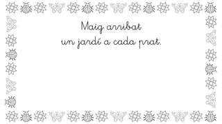 Maig arribat
un jardí a cada prat.
 
