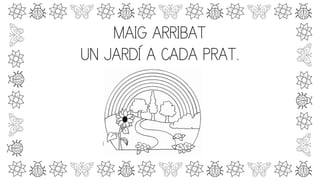 MAIG ARRIBAT
UN JARDÍ A CADA PRAT.
 