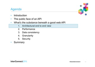 Agenda
•  Introduction
•  The public face of an API
•  What’s the substance beneath a good web API
1.  Architectural end to end view
2.  Performance
3.  Data consistency
4.  Granularity
5.  Security
•  Summary
13
 