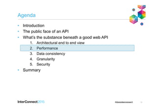 Agenda
•  Introduction
•  The public face of an API
•  What’s the substance beneath a good web API
1.  Architectural end to end view
2.  Performance
3.  Data consistency
4.  Granularity
5.  Security
•  Summary
18
 