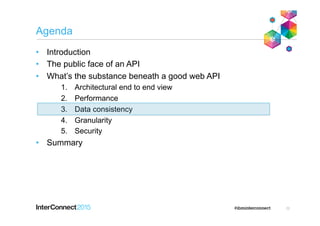 Agenda
•  Introduction
•  The public face of an API
•  What’s the substance beneath a good web API
1.  Architectural end to end view
2.  Performance
3.  Data consistency
4.  Granularity
5.  Security
•  Summary
22
 