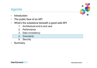Agenda
•  Introduction
•  The public face of an API
•  What’s the substance beneath a good web API
1.  Architectural end to end view
2.  Performance
3.  Data consistency
4.  Granularity
5.  Security
•  Summary
27
 