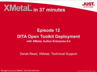 in 37 minutes Episode 12 DITA Open Toolkit Deployment with XMetaL Author Enterprise 6.0 Brought to you by XMetaL Technical Services Derek Read, XMetaL Technical Support 