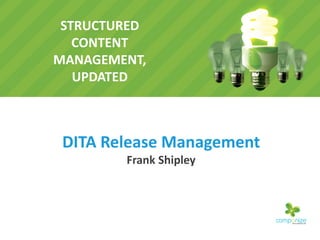 STRUCTURED
CONTENT
MANAGEMENT,
UPDATED
DITA Release Management
Frank Shipley
 
