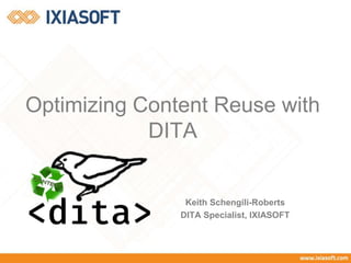 Optimizing Content Reuse with
DITA
Keith Schengili-Roberts
DITA Specialist, IXIASOFT
 