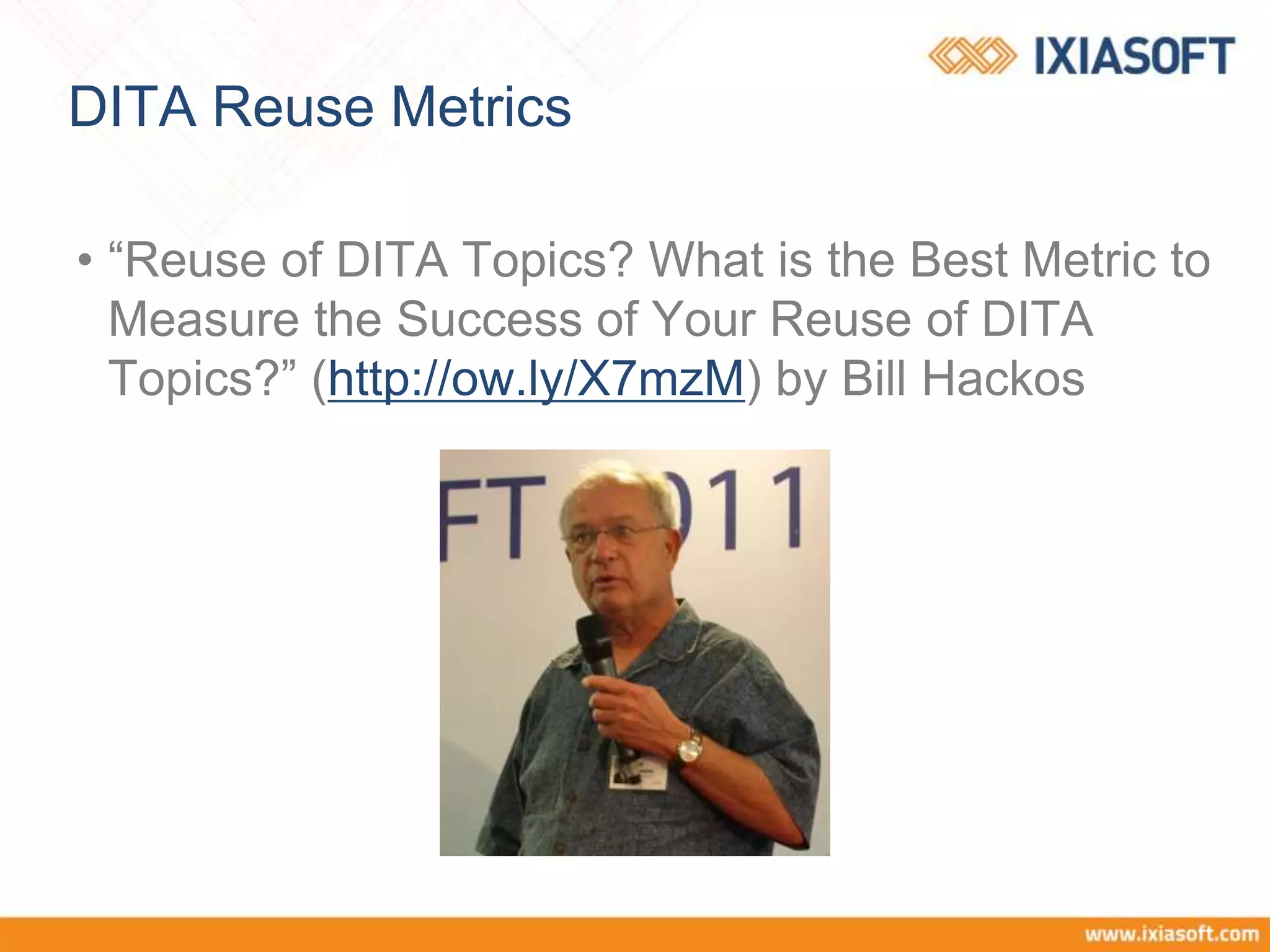 DITA Reuse Metrics
• “Reuse of DITA Topics? What is the Best Metric to
Measure the Success of Your Reuse of DITA
Topics?” (http://ow.ly/X7mzM) by Bill Hackos
 