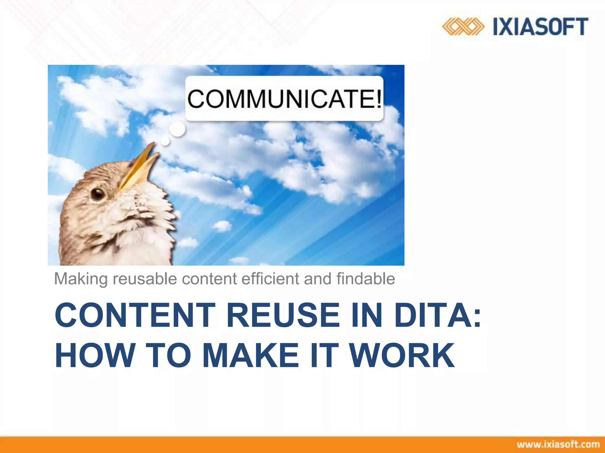 CONTENT REUSE IN DITA:
HOW TO MAKE IT WORK
Making reusable content efficient and findable
 