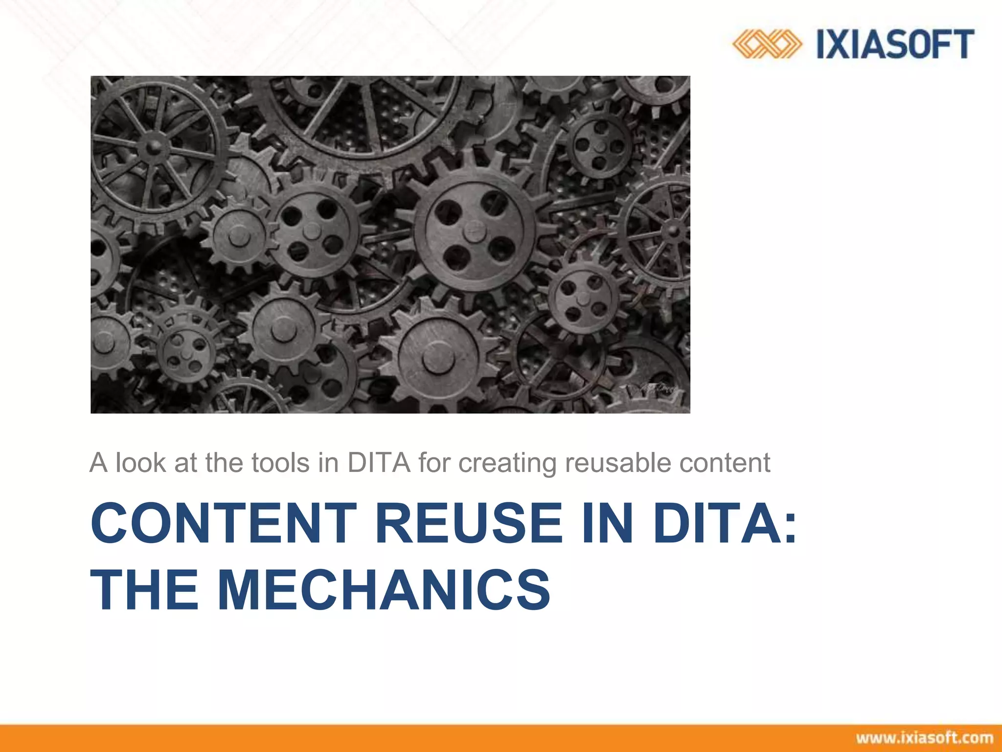 CONTENT REUSE IN DITA:
THE MECHANICS
A look at the tools in DITA for creating reusable content
 