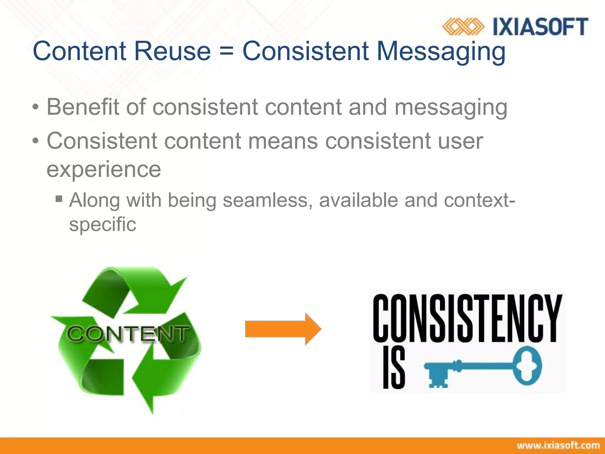 Content Reuse = Consistent Messaging
• Benefit of consistent content and messaging
• Consistent content means consistent user
experience
 Along with being seamless, available and context-
specific
 