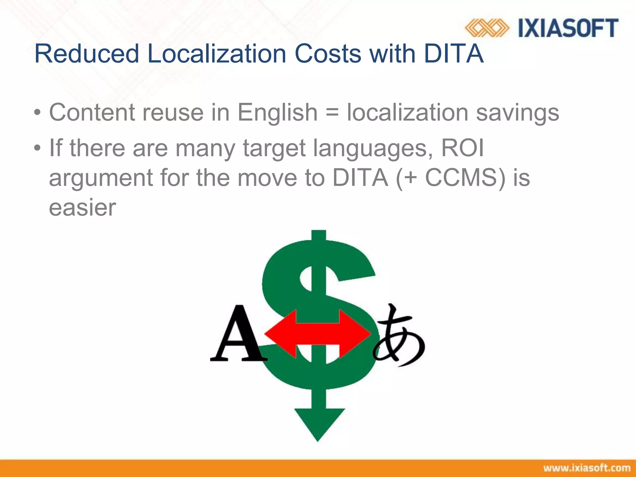 Reduced Localization Costs with DITA
• Content reuse in English = localization savings
• If there are many target languages, ROI
argument for the move to DITA (+ CCMS) is
easier
 