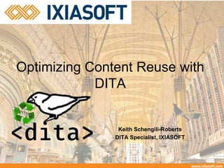 Optimizing Content Reuse with
DITA
Keith Schengili-Roberts
DITA Specialist, IXIASOFT
 