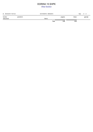 furnitor pershkrim pagesa blerje gjendje
dokumenti fatura
DORINA 15 SHPK
Ditar furnitor
dt. dt 01/04/2015 - 08/04/201508.04.2015 18.51.22 faqe 2 / 2
0.00 0.00Total
 