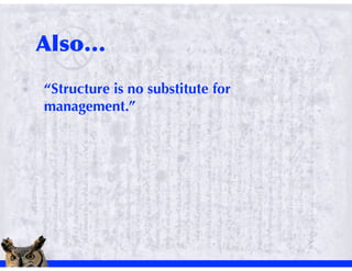 “Structure is no substitute for
management.”
 