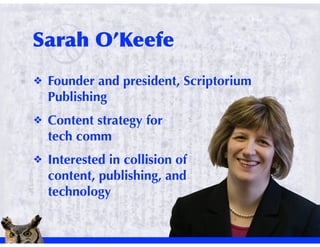 !   Founder and president, Scriptorium
    Publishing
!   Content strategy for
    tech comm
!   Interested in collision of
    content, publishing, and
    technology
 