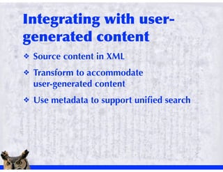 !   Source content in XML
!   Transform to accommodate
    user-generated content
!   Use metadata to support uniﬁed search
 